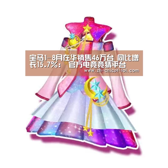 宝马1-8月在华销售46万台 同比增长15.7%： 官方电竞竞猜平台
