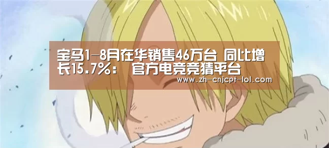 宝马1-8月在华销售46万台 同比增长15.7%: 官方电竞竞猜平台(图2) LOL英雄联盟投注