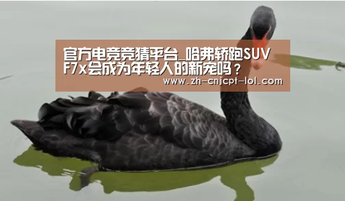 官方电竞竞猜平台_哈弗轿跑SUV F7x会成为年轻人的新宠吗?(图3) LOL英雄联盟投注