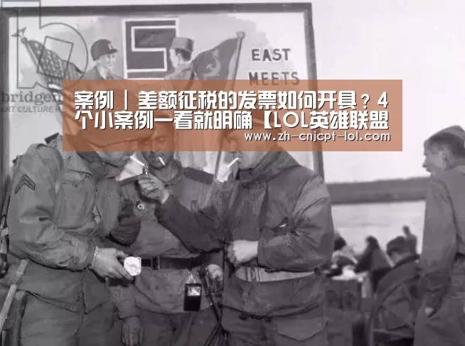 案例 | 差额征税的发票如何开具?4个小案例一看就明确【LOL英雄联盟投注 】