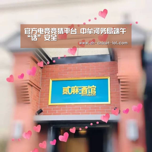  官方电竞竞猜平台_中牟河务局端午“话”安全