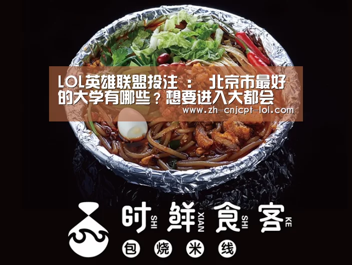 LOL英雄联盟投注 ：
北京市最好的大学有哪些？想要进入大都会 可以报考哪些大学呢？