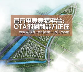  官方电竞竞猜平台：OTA的盈利能力正在提升