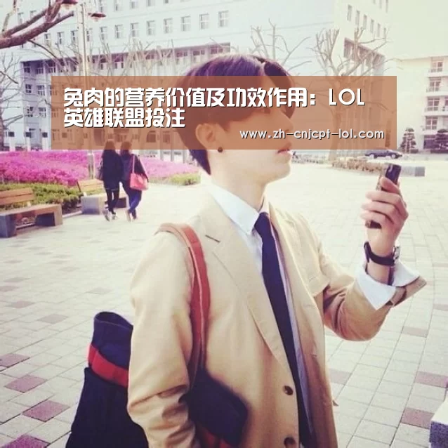 兔肉的营养价值及功效作用:LOL英雄联盟投注