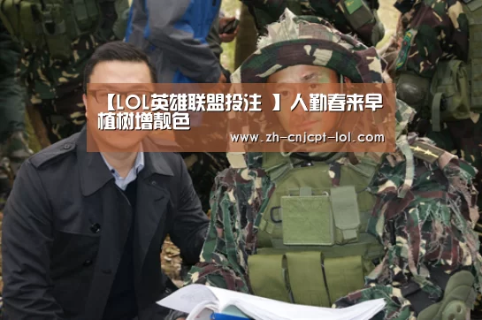 【LOL英雄联盟投注 】人勤春来早 植树增靓色