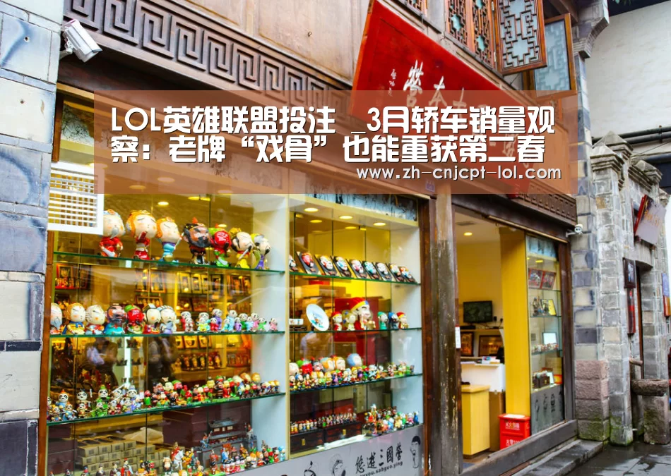 LOL英雄联盟投注 _3月轿车销量观察:老牌“戏骨”也能重获第二春