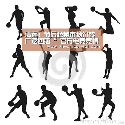 清远:节后蔬菜市场价钱广泛回落“ 官方电竞竞猜平台”(图3) LOL英雄联盟投注