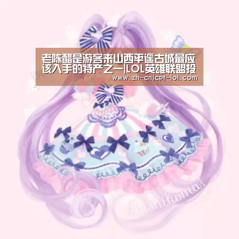 老陈醋是游客来山西平遥古城最应该入手的特产之一|LOL英雄联盟投注 (图3) 官方电竞竞猜平台
