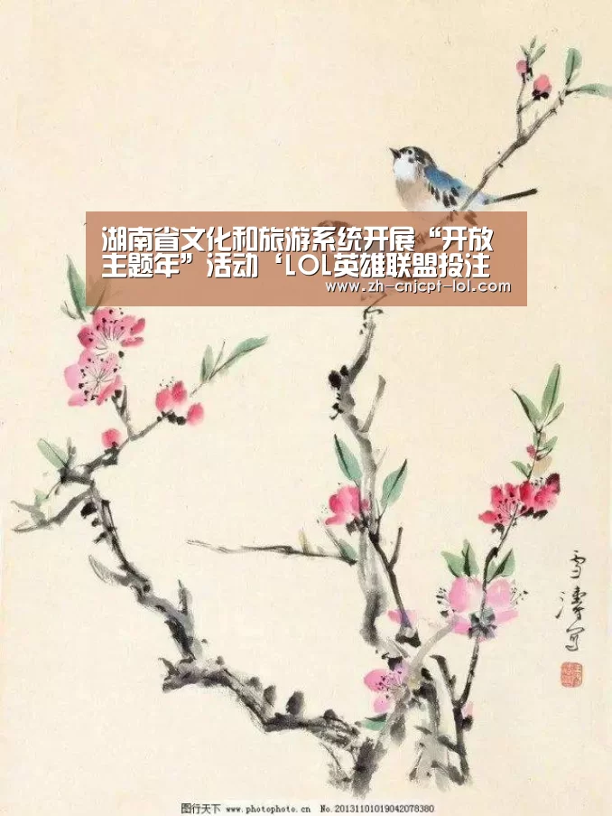 湖南省文化和旅游系统开展“开放主题年”活动‘LOL英雄联盟投注 ’(图2) 官方电竞竞猜平台