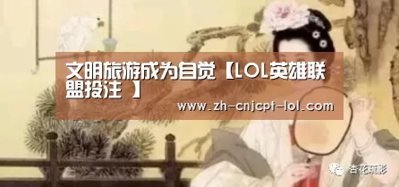 文明旅游成为自觉【LOL英雄联盟投注 】