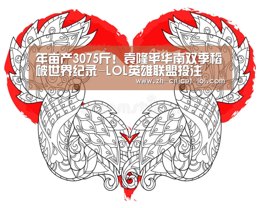 年亩产3075斤!袁隆平华南双季稻破世界纪录-LOL英雄联盟投注 (图3) LOL英雄联盟投注